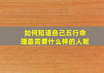 如何知道自己五行命理最需要什么样的人呢