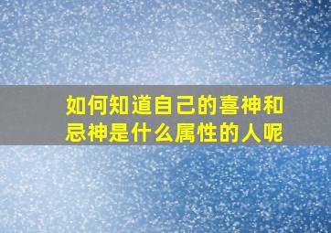 如何知道自己的喜神和忌神是什么属性的人呢