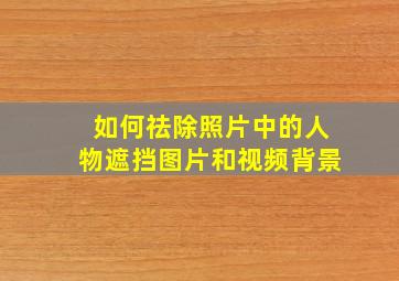 如何祛除照片中的人物遮挡图片和视频背景