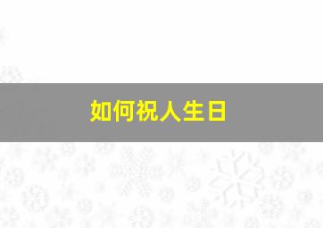 如何祝人生日