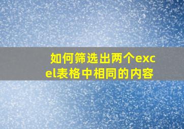 如何筛选出两个excel表格中相同的内容