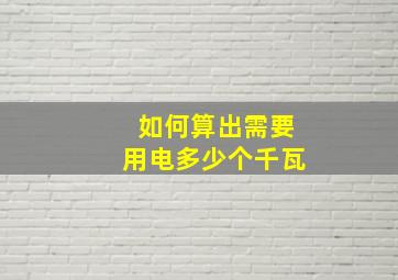 如何算出需要用电多少个千瓦