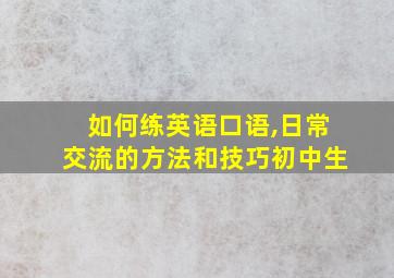 如何练英语口语,日常交流的方法和技巧初中生