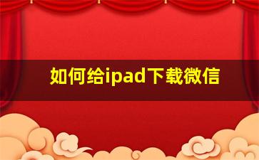 如何给ipad下载微信