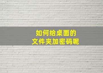 如何给桌面的文件夹加密码呢