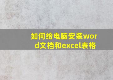 如何给电脑安装word文档和excel表格