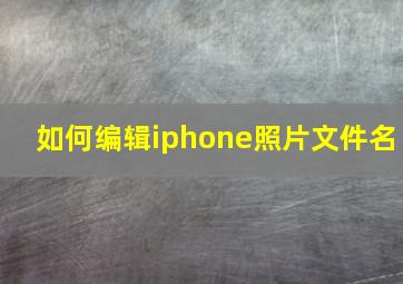 如何编辑iphone照片文件名