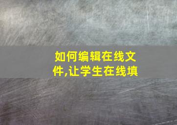 如何编辑在线文件,让学生在线填