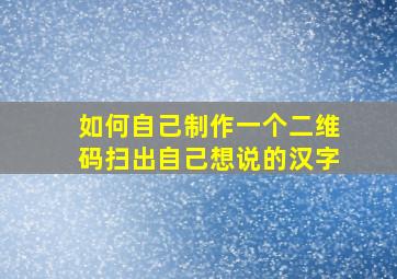 如何自己制作一个二维码扫出自己想说的汉字