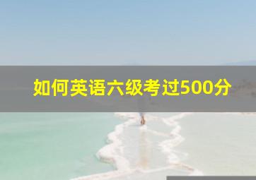 如何英语六级考过500分