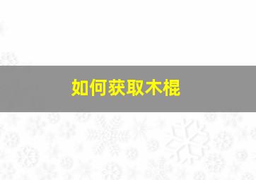 如何获取木棍