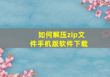 如何解压zip文件手机版软件下载