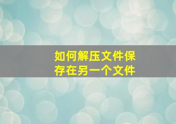 如何解压文件保存在另一个文件