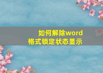 如何解除word格式锁定状态显示