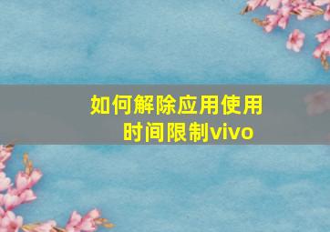 如何解除应用使用时间限制vivo