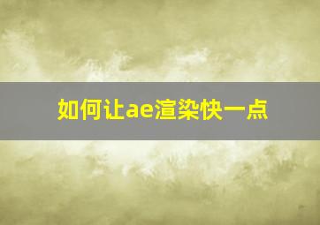 如何让ae渲染快一点