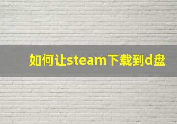 如何让steam下载到d盘