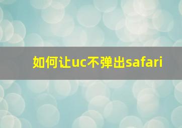 如何让uc不弹出safari