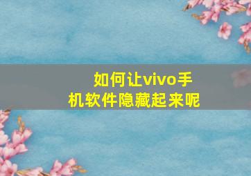 如何让vivo手机软件隐藏起来呢