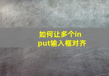 如何让多个input输入框对齐