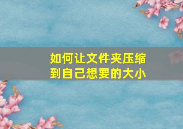 如何让文件夹压缩到自己想要的大小