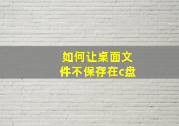 如何让桌面文件不保存在c盘