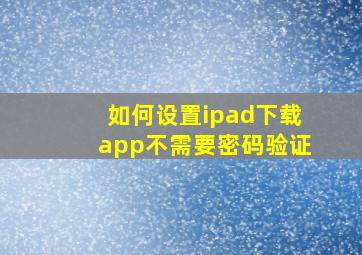 如何设置ipad下载app不需要密码验证