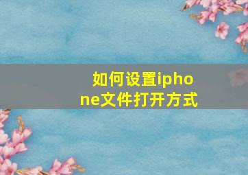 如何设置iphone文件打开方式