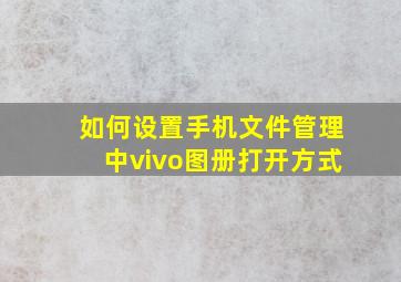 如何设置手机文件管理中vivo图册打开方式