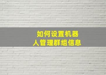 如何设置机器人管理群组信息