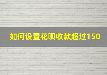 如何设置花呗收款超过150