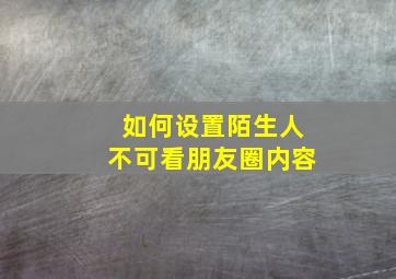 如何设置陌生人不可看朋友圈内容