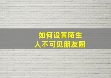 如何设置陌生人不可见朋友圈