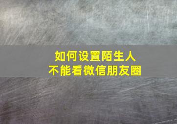 如何设置陌生人不能看微信朋友圈