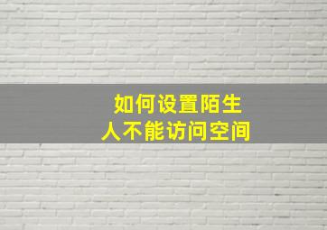 如何设置陌生人不能访问空间