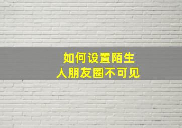 如何设置陌生人朋友圈不可见