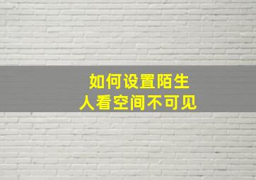 如何设置陌生人看空间不可见