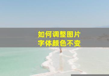 如何调整图片字体颜色不变