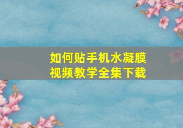 如何贴手机水凝膜视频教学全集下载