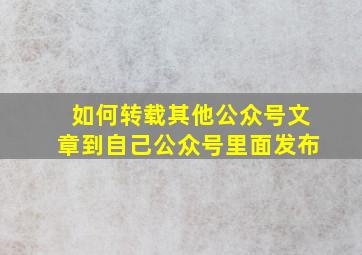 如何转载其他公众号文章到自己公众号里面发布