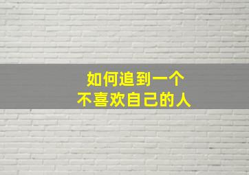 如何追到一个不喜欢自己的人