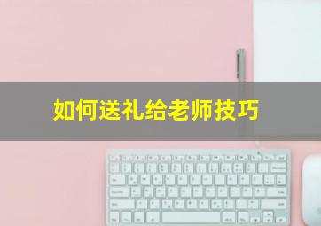 如何送礼给老师技巧