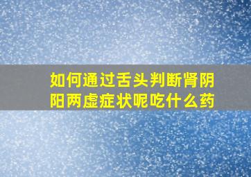 如何通过舌头判断肾阴阳两虚症状呢吃什么药