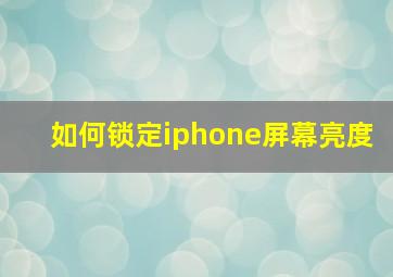 如何锁定iphone屏幕亮度