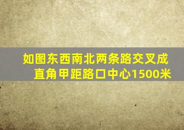 如图东西南北两条路交叉成直角甲距路口中心1500米