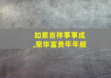 如意吉祥事事成,荣华富贵年年顺