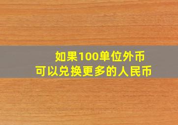 如果100单位外币可以兑换更多的人民币