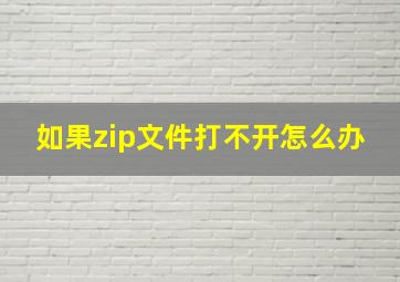 如果zip文件打不开怎么办