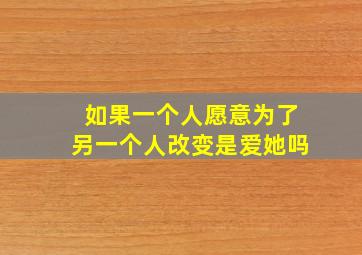 如果一个人愿意为了另一个人改变是爱她吗