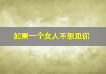 如果一个女人不想见你